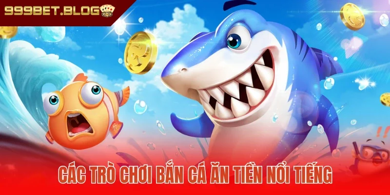 Các trò chơi bắn cá ăn tiền nổi tiếng